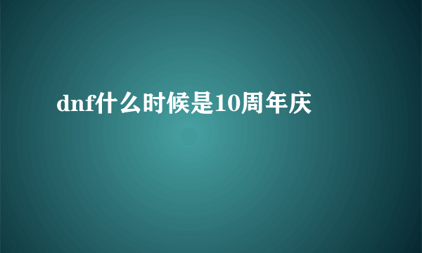 dnf什么时候是10周年庆