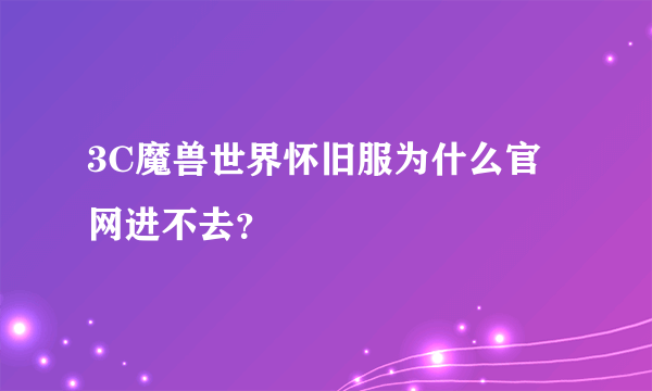 3C魔兽世界怀旧服为什么官网进不去？