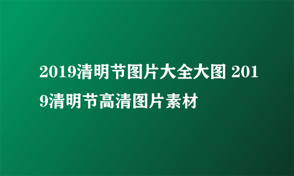 2019清明节图片大全大图 2019清明节高清图片素材