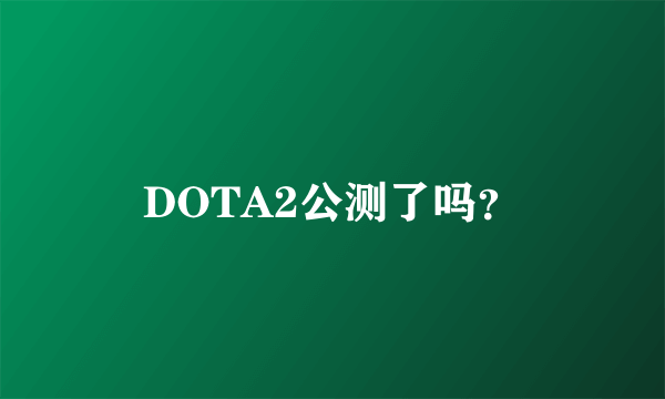 DOTA2公测了吗？