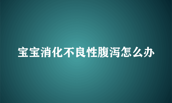 宝宝消化不良性腹泻怎么办