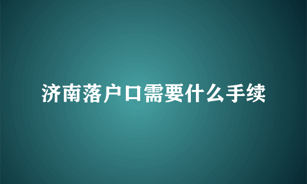 济南落户口需要什么手续