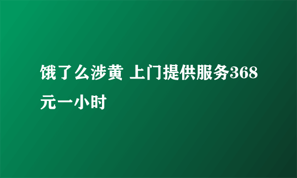 饿了么涉黄 上门提供服务368元一小时