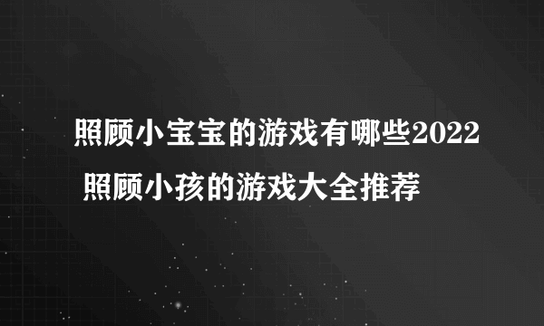 照顾小宝宝的游戏有哪些2022 照顾小孩的游戏大全推荐