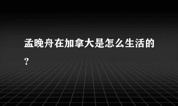 孟晚舟在加拿大是怎么生活的？