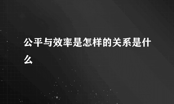 公平与效率是怎样的关系是什么