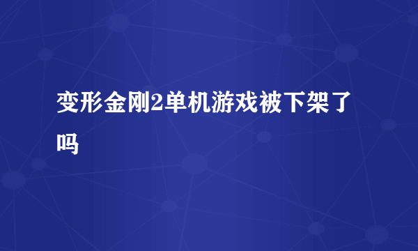 变形金刚2单机游戏被下架了吗