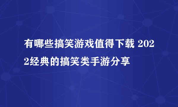 有哪些搞笑游戏值得下载 2022经典的搞笑类手游分享