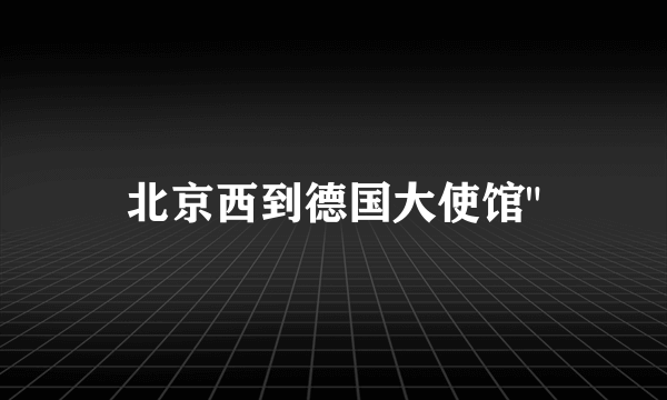 北京西到德国大使馆