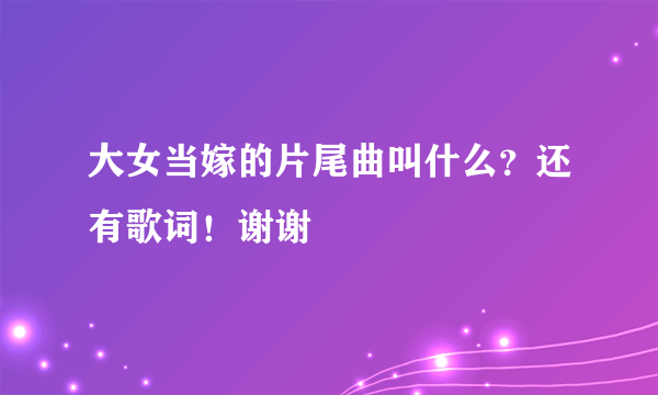 大女当嫁的片尾曲叫什么？还有歌词！谢谢