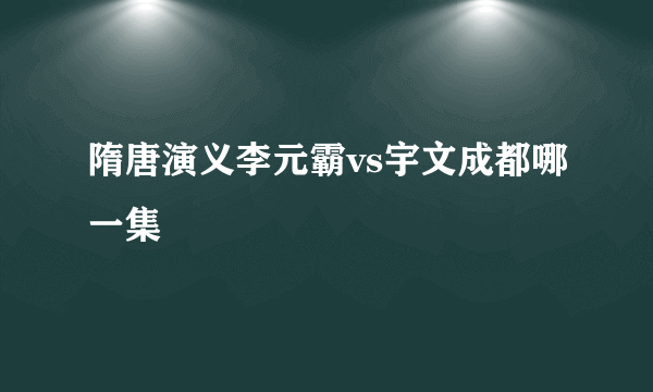 隋唐演义李元霸vs宇文成都哪一集