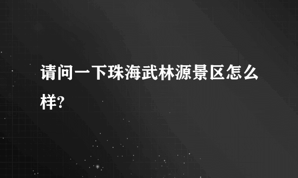 请问一下珠海武林源景区怎么样?