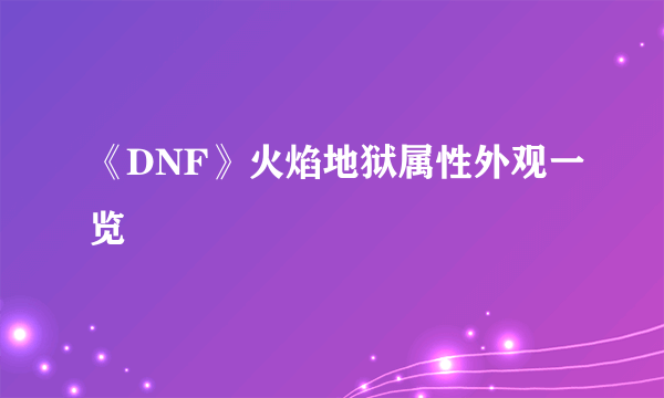 《DNF》火焰地狱属性外观一览