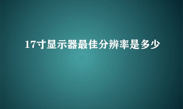 17寸显示器最佳分辨率是多少