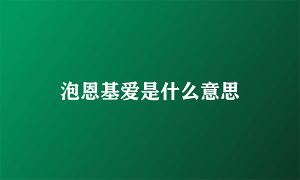 泡恩基爱是什么意思