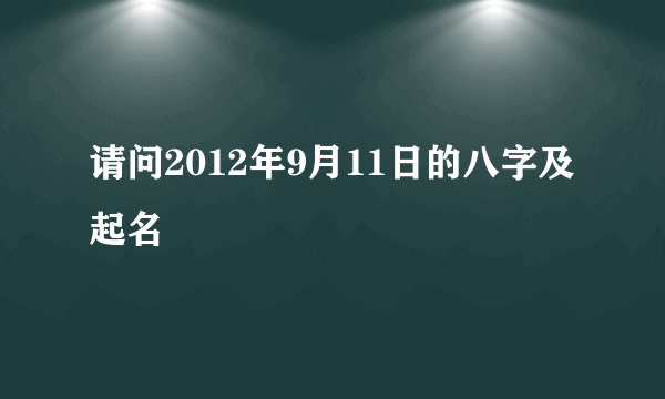 请问2012年9月11日的八字及起名