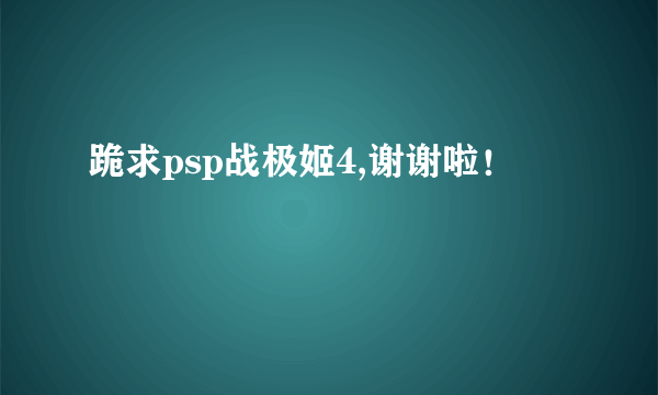 跪求psp战极姬4,谢谢啦！