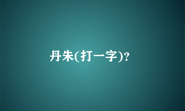 丹朱(打一字)？