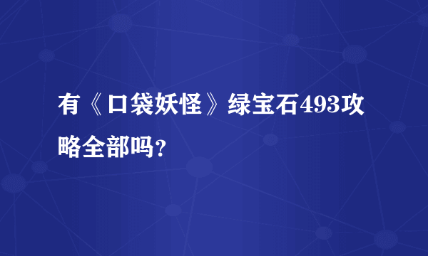 有《口袋妖怪》绿宝石493攻略全部吗？