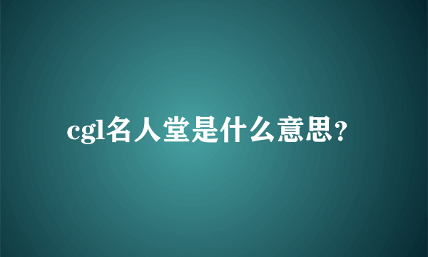 cgl名人堂是什么意思？