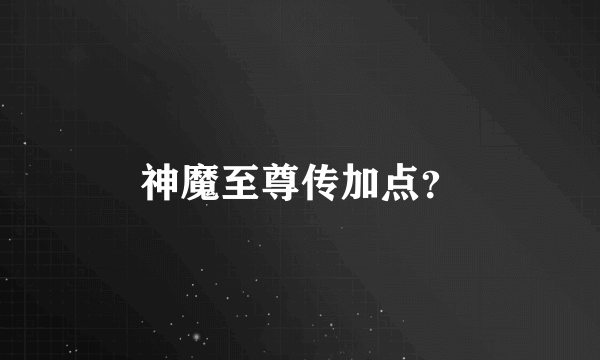 神魔至尊传加点？