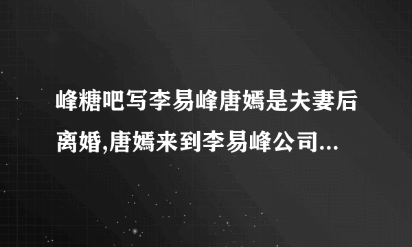 峰糖吧写李易峰唐嫣是夫妻后离婚,唐嫣来到李易峰公司上班是那个贴