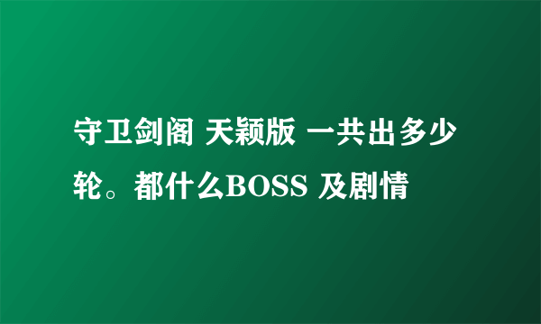 守卫剑阁 天颖版 一共出多少轮。都什么BOSS 及剧情