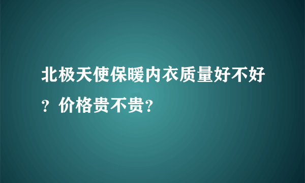 北极天使保暖内衣质量好不好？价格贵不贵？