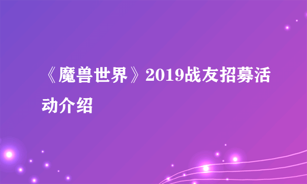 《魔兽世界》2019战友招募活动介绍