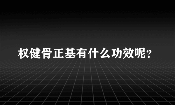 权健骨正基有什么功效呢？