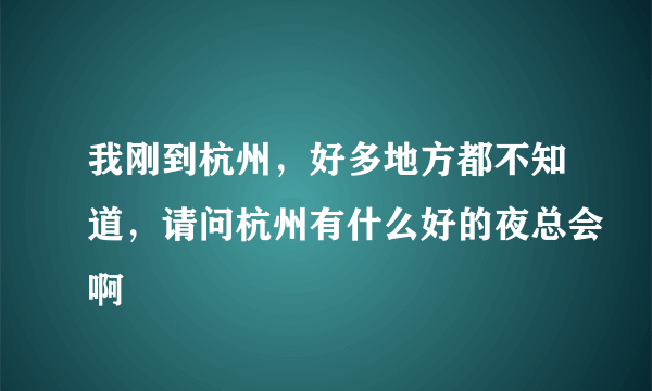 我刚到杭州，好多地方都不知道，请问杭州有什么好的夜总会啊