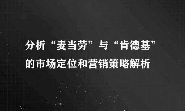 分析“麦当劳”与“肯德基”的市场定位和营销策略解析