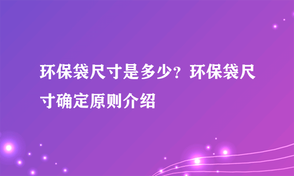 环保袋尺寸是多少？环保袋尺寸确定原则介绍