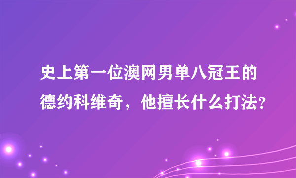 史上第一位澳网男单八冠王的德约科维奇，他擅长什么打法？