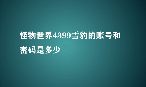 怪物世界4399雪豹的账号和密码是多少