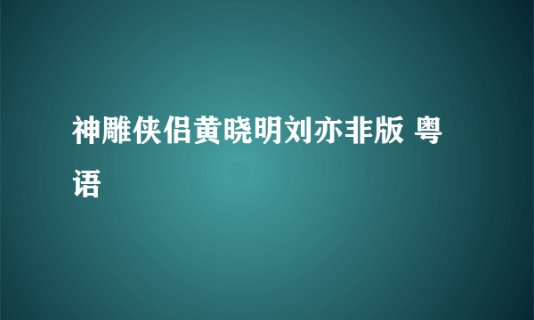 神雕侠侣黄晓明刘亦非版 粤语