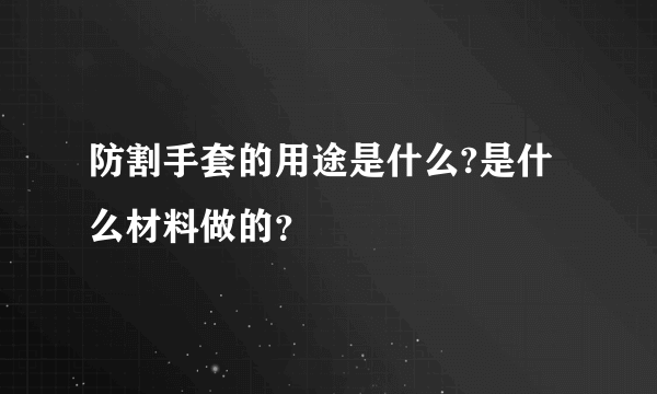 防割手套的用途是什么?是什么材料做的？