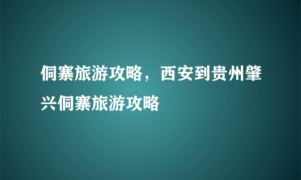 侗寨旅游攻略，西安到贵州肇兴侗寨旅游攻略