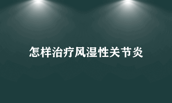 怎样治疗风湿性关节炎