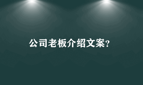 公司老板介绍文案？