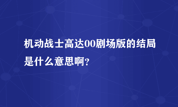 机动战士高达00剧场版的结局是什么意思啊？