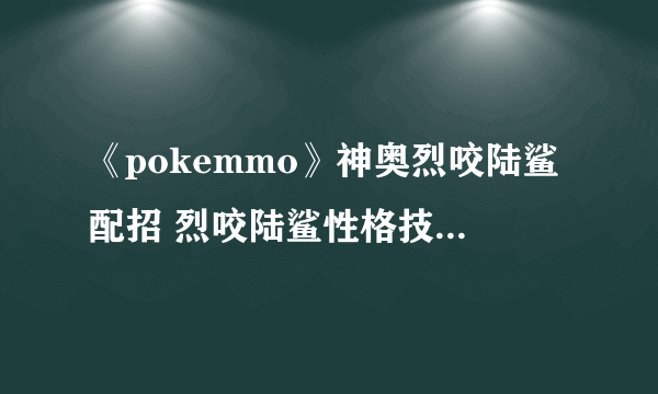 《pokemmo》神奥烈咬陆鲨配招 烈咬陆鲨性格技能特性PVP对战打法建议