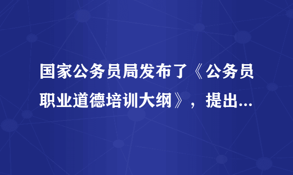 国家公务员局发布了《公务员职业道德培训大纲》，提出“十二五”期间我国将对全体公务员进行职业道德轮训。这表明政府履行（   ）A．文化建设职能B．经济建设职能C．社会公共服务职能D．民主政治建设职能