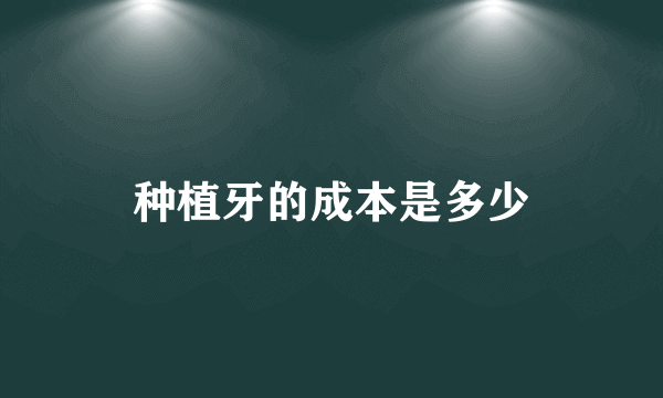 种植牙的成本是多少