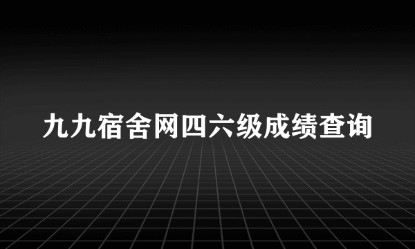 九九宿舍网四六级成绩查询