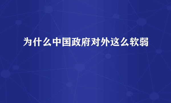 为什么中国政府对外这么软弱