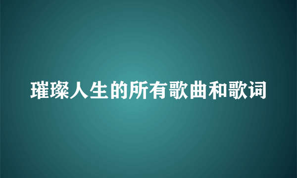 璀璨人生的所有歌曲和歌词