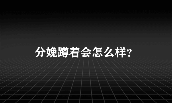 分娩蹲着会怎么样？