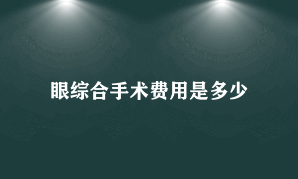 眼综合手术费用是多少