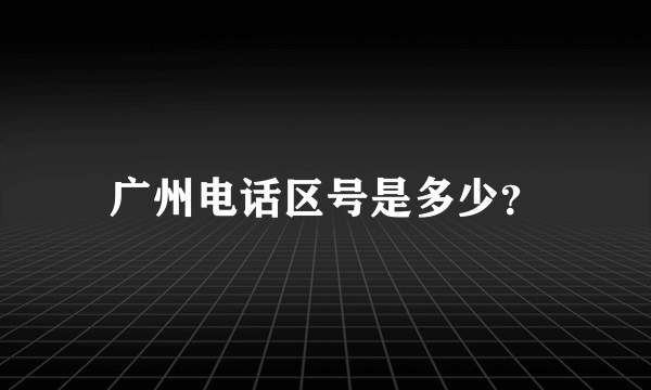 广州电话区号是多少？